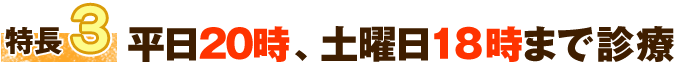 特徴3 平日20時、土曜日18時まで診療